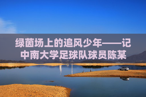 绿茵场上的追风少年——记中南大学足球队球员陈某