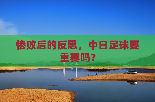 惨败后的反思，中日足球要重赛吗？