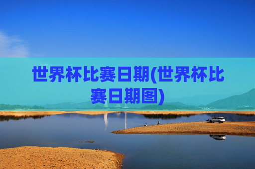 世界杯比赛日期(世界杯比赛日期图)