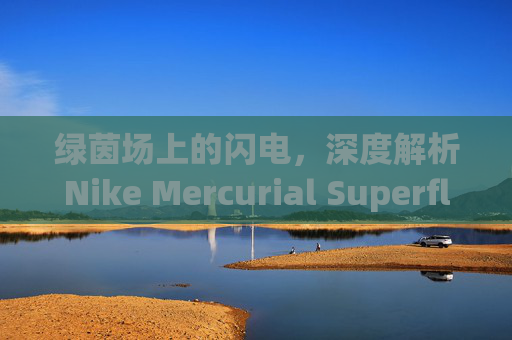 绿茵场上的闪电，深度解析Nike Mercurial Superfly 14 HG