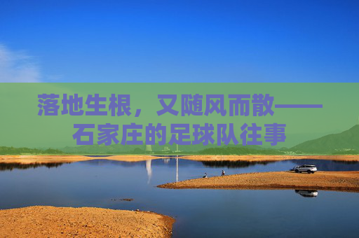 落地生根,又随风而散——石家庄的足球队往事