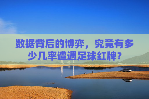 数据背后的博弈，究竟有多少几率遭遇足球红牌？