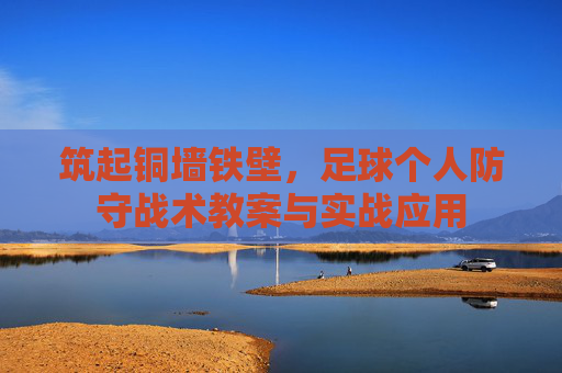 筑起铜墙铁壁，足球个人防守战术教案与实战应用