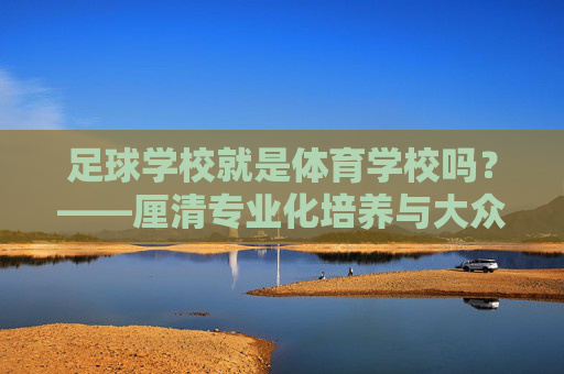 足球学校就是体育学校吗？——厘清专业化培养与大众体育教育的本质区别