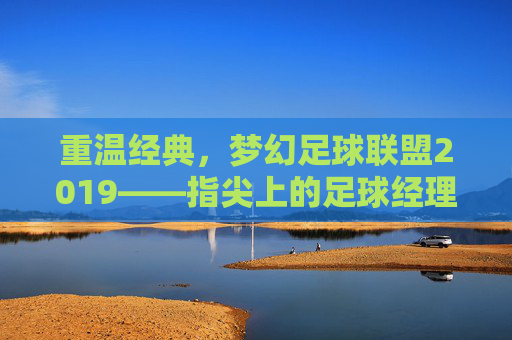 重温经典，梦幻足球联盟2019——指尖上的足球经理梦
