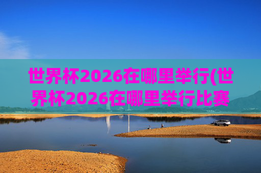 世界杯2026在哪里举行(世界杯2026在哪里举行比赛)