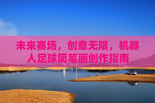 未来赛场，创意无限，机器人足球简笔画创作指南