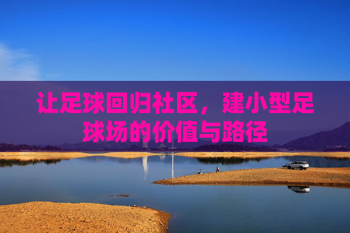 让足球回归社区,建小型足球场的价值与路径