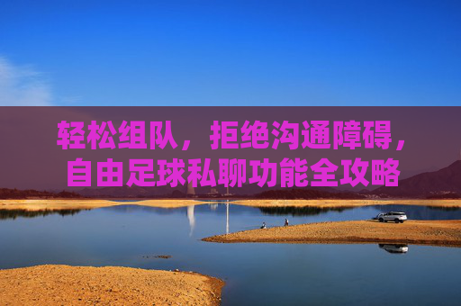 轻松组队,拒绝沟通障碍,自由足球私聊功能全攻略