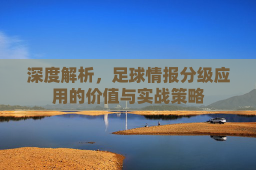 深度解析，足球情报分级应用的价值与实战策略