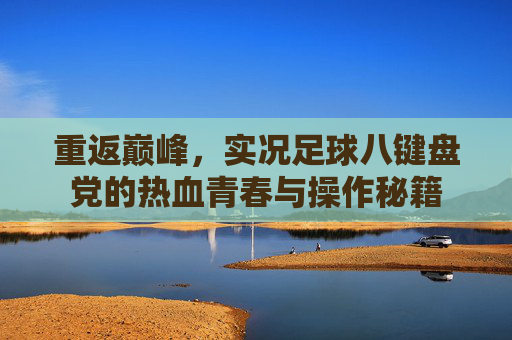 重返巅峰,实况足球八键盘党的热血青春与操作秘籍