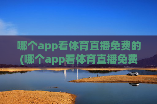 哪个app看体育直播免费的(哪个app看体育直播免费的)