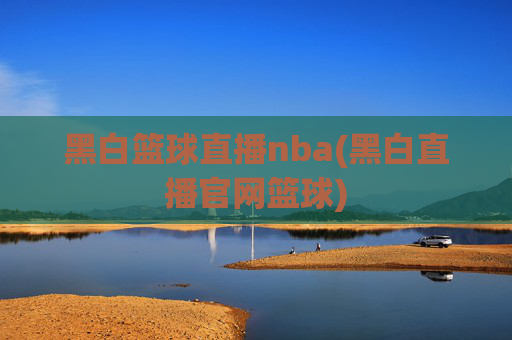 黑白篮球直播nba(黑白直播官网篮球)