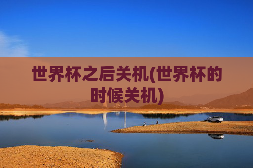 世界杯之后关机(世界杯的时候关机)