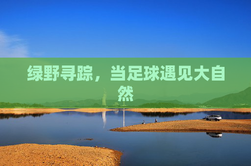 绿野寻踪，当足球遇见大自然