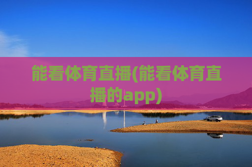 能看体育直播(能看体育直播的app)