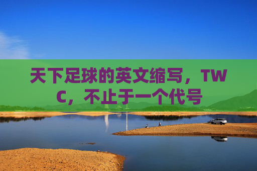 天下足球的英文缩写,TWC,不止于一个代号