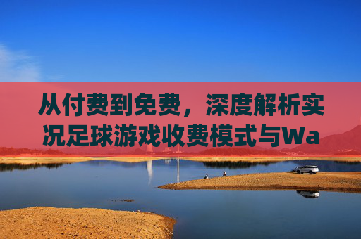 从付费到免费,深度解析实况足球游戏收费模式与Ways to Earn