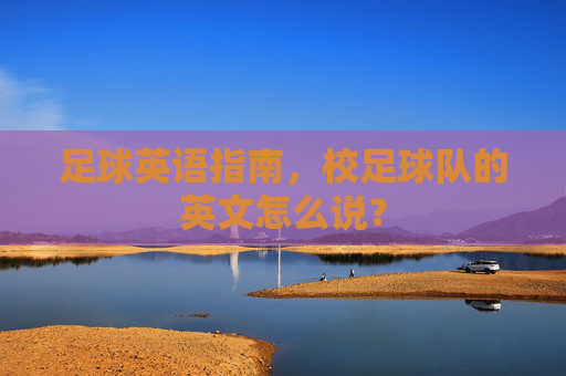 足球英语指南，校足球队的英文怎么说？