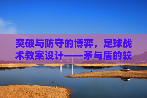 突破与防守的博弈,足球战术教案设计——矛与盾的较量