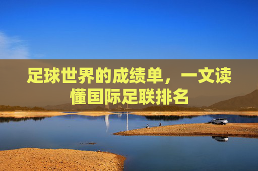 足球世界的成绩单，一文读懂国际足联排名