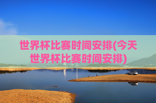 世界杯比赛时间安排(今天世界杯比赛时间安排)