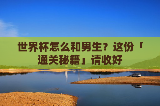 世界杯怎么和男生?这份「通关秘籍」请收好