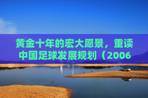 黄金十年的宏大愿景,重读中国足球发展规划(2006-2020年)
