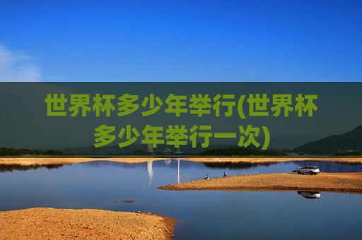 世界杯多少年举行(世界杯多少年举行一次)