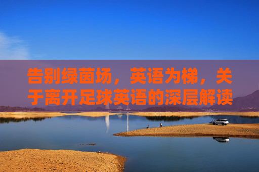 告别绿茵场，英语为梯，关于离开足球英语的深层解读