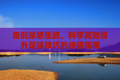 告别球感生疏,科学高效提升足球技巧的终极指南
