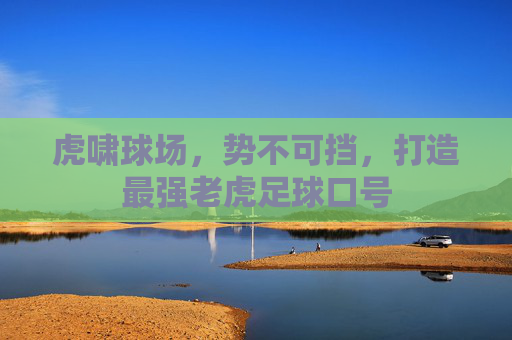 虎啸球场,势不可挡,打造最强老虎足球口号