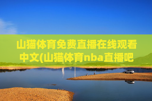 山猫体育免费直播在线观看中文(山猫体育nba直播吧)
