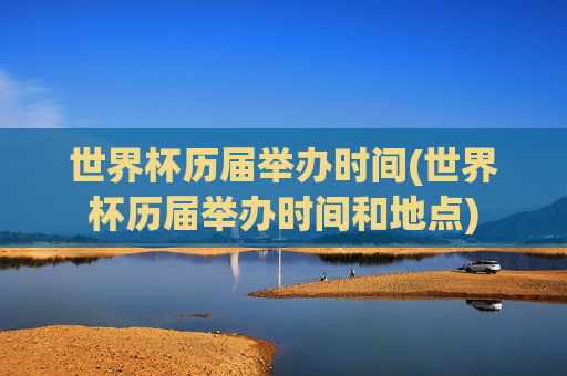 世界杯历届举办时间(世界杯历届举办时间和地点)