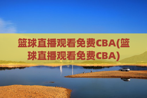 篮球直播观看免费CBA(篮球直播观看免费CBA)