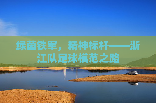 绿茵铁军,精神标杆——浙江队足球模范之路