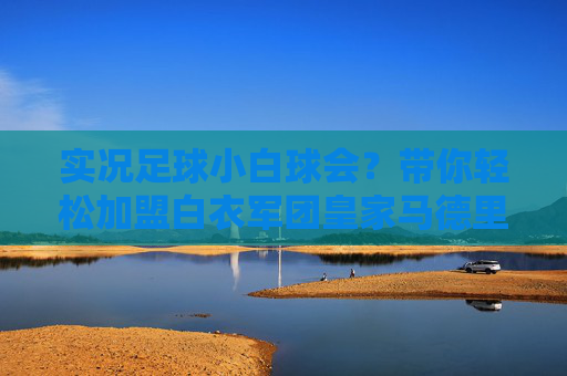 实况足球小白球会?带你轻松加盟白衣军团皇家马德里