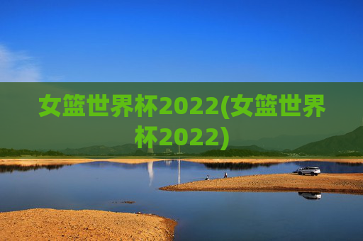 女篮世界杯2022(女篮世界杯2022)