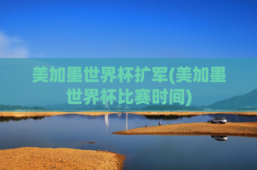 美加墨世界杯扩军(美加墨世界杯比赛时间)