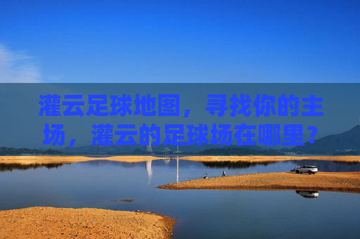 灌云足球地图,寻找你的主场,灌云的足球场在哪里?