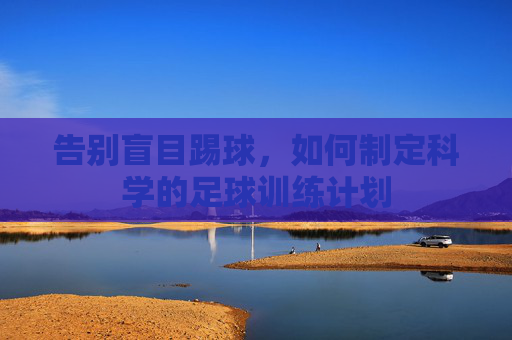告别盲目踢球,如何制定科学的足球训练计划