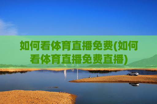 如何看体育直播免费(如何看体育直播免费直播)