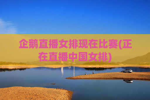企鹅直播女排现在比赛(正在直播中国女排)