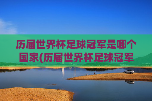 历届世界杯足球冠军是哪个国家(历届世界杯足球冠军是哪个国家的)