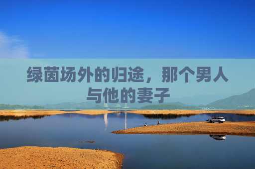 绿茵场外的归途，那个男人与他的妻子