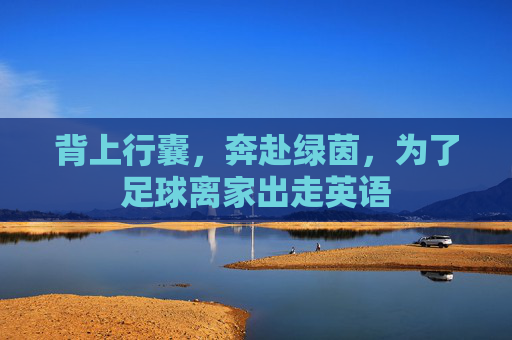 背上行囊,奔赴绿茵,为了足球离家出走英语