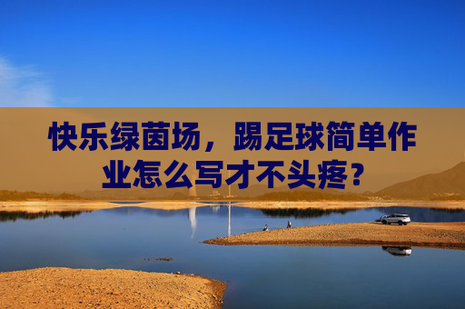 快乐绿茵场,踢足球简单作业怎么写才不头疼?