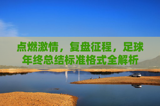 点燃激情,复盘征程,足球年终总结标准格式全解析