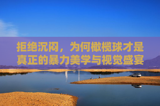 拒绝沉闷，为何橄榄球才是真正的暴力美学与视觉盛宴