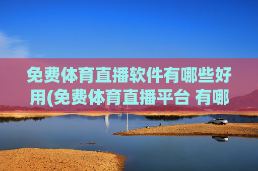 免费体育直播软件有哪些好用(免费体育直播平台 有哪些)